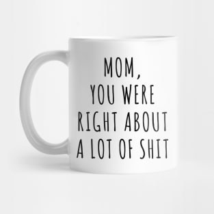 MOM, YOU WERE RIGHT ABOUT A LOT OF SHIT Funny for Mom Best Mom Ever Gifts Mug